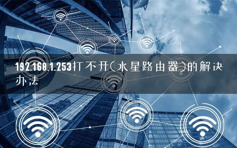 192.168.1.253打不开(水星路由器)的解决办法