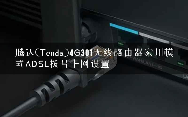 腾达(Tenda)4G301无线路由器家用模式ADSL拨号上网设置