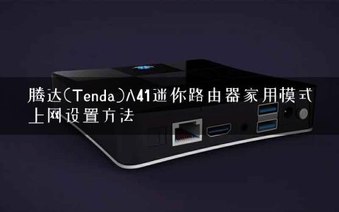 腾达(Tenda)A41迷你路由器家用模式上网设置方法