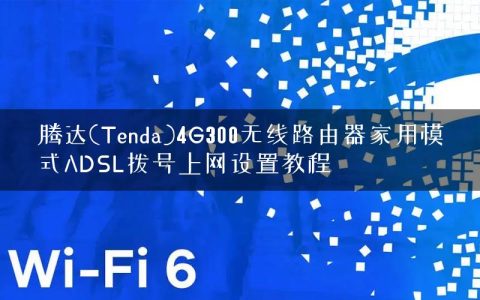 腾达(Tenda)4G300无线路由器家用模式ADSL拨号上网设置教程
