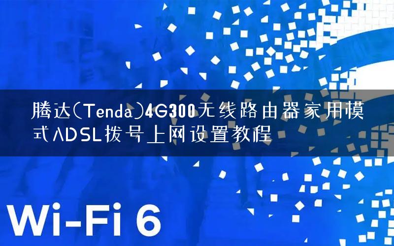 腾达(Tenda)4G300无线路由器家用模式ADSL拨号上网设置教程