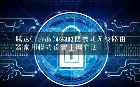 腾达(Tenda)4G302便携式无线路由器家用模式设置上网方法