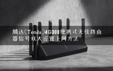 腾达(Tenda)4G300便携式无线路由器信号放大设置上网方法