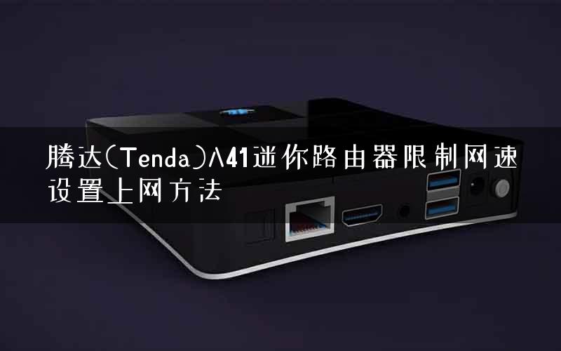 腾达(Tenda)A41迷你路由器限制网速设置上网方法