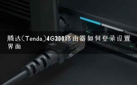 腾达(Tenda)4G300路由器如何登录设置界面