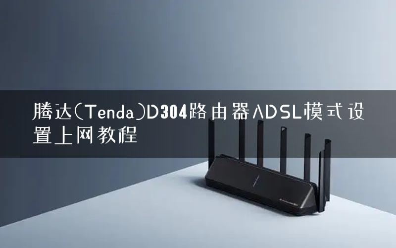 腾达(Tenda)D304路由器ADSL模式设置上网教程
