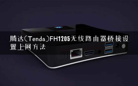 腾达(Tenda)FH1205无线路由器桥接设置上网方法