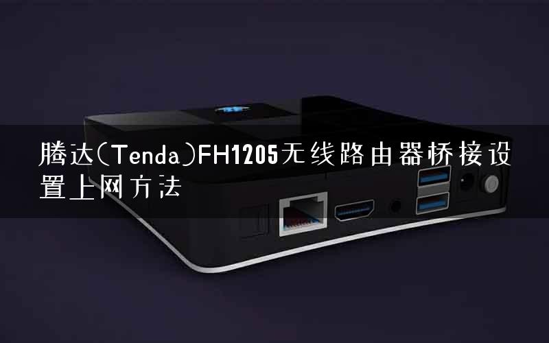 腾达(Tenda)FH1205无线路由器桥接设置上网方法