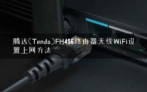 腾达(Tenda)FH456路由器无线WiFi设置上网方法
