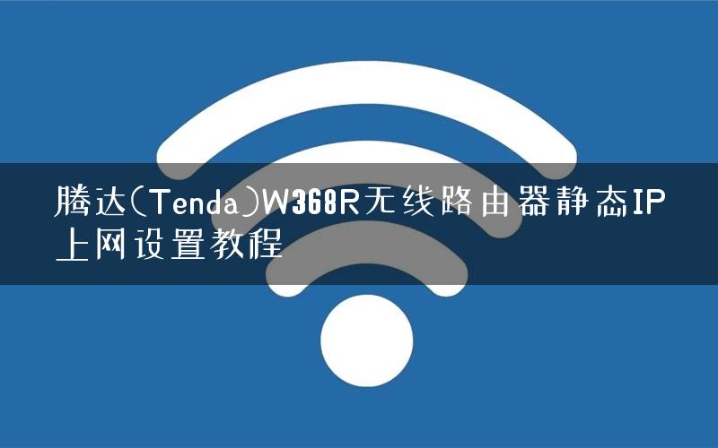 腾达(Tenda)W368R无线路由器静态IP上网设置教程