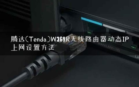 腾达(Tenda)W369R无线路由器动态IP上网设置方法