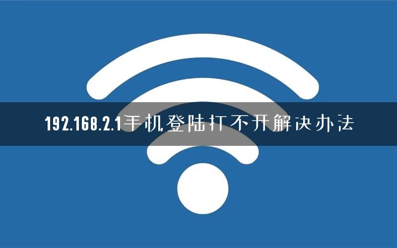 192.168.2.1手机登陆打不开解决办法