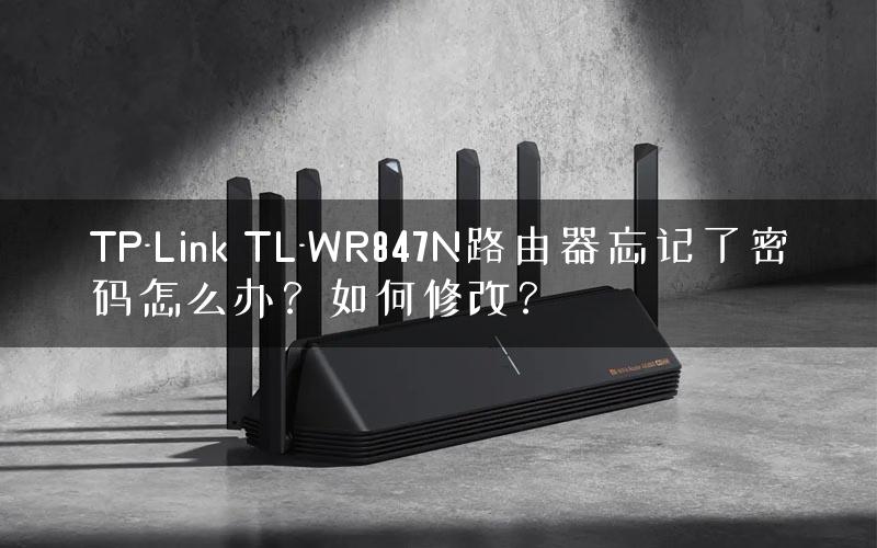 TP-Link TL-WR847N路由器忘记了密码怎么办？如何修改？