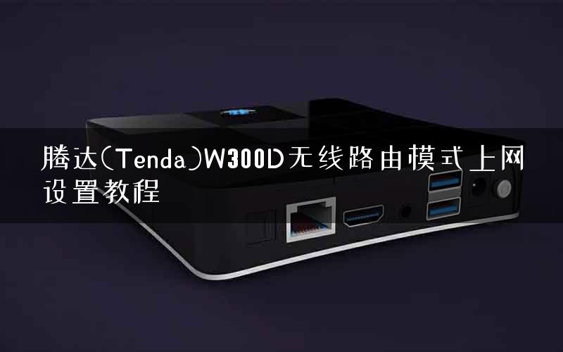 腾达(Tenda)W300D无线路由模式上网设置教程