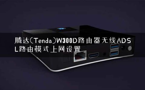 腾达(Tenda)W300D路由器无线ADSL路由模式上网设置