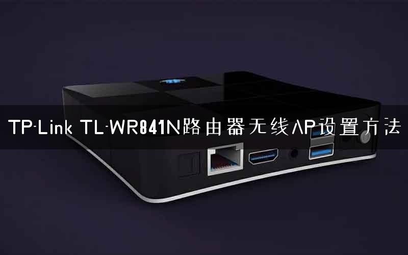 TP-Link TL-WR841N路由器无线AP设置方法