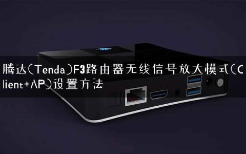 腾达(Tenda)F3路由器无线信号放大模式(Client+AP)设置方法