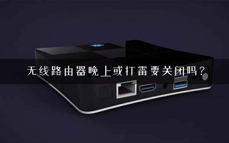 无线路由器晚上或打雷要关闭吗？