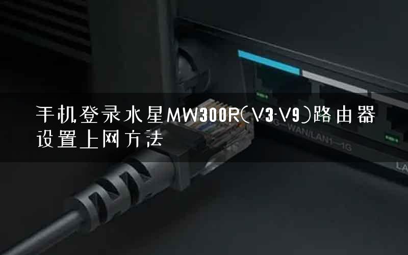 手机登录水星MW300R(V3-V9)路由器设置上网方法
