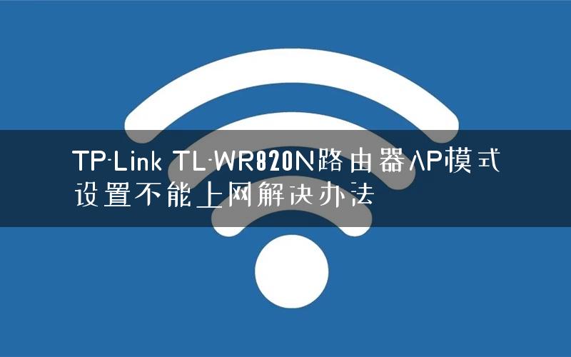 TP-Link TL-WR820N路由器AP模式设置不能上网解决办法