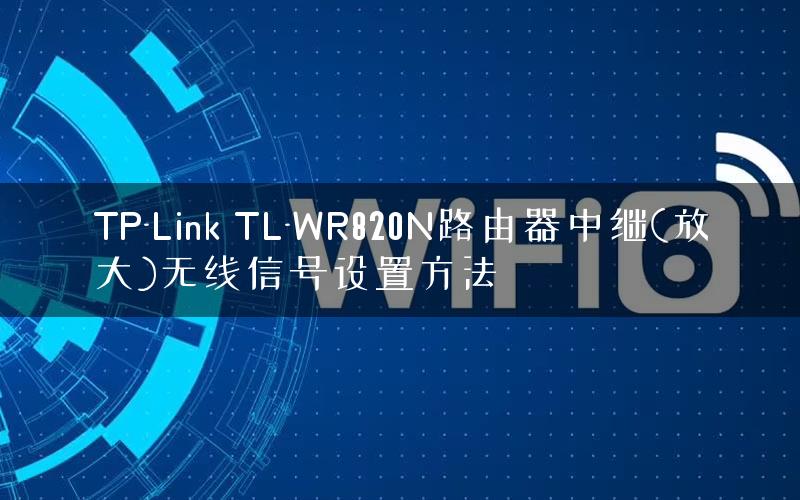 TP-Link TL-WR820N路由器中继(放大)无线信号设置方法