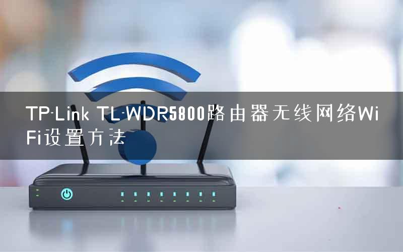 TP-Link TL-WDR5800路由器无线网络WiFi设置方法