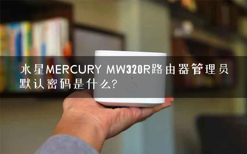 水星MERCURY MW320R路由器管理员默认密码是什么?