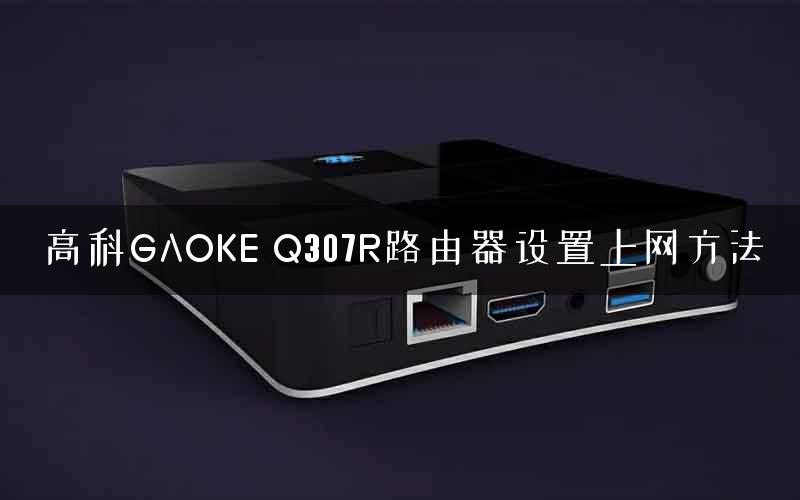 高科GAOKE Q307R路由器设置上网方法