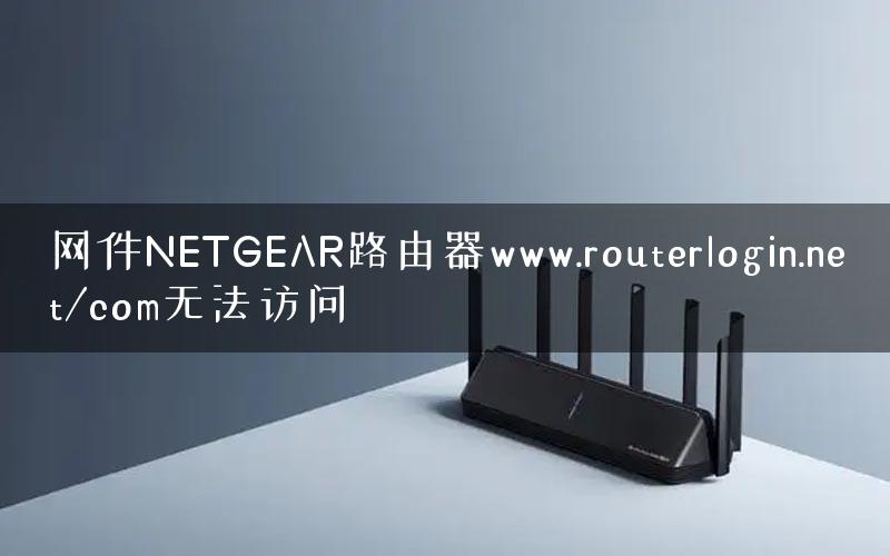 网件NETGEAR路由器www.routerlogin.net/com无法访问