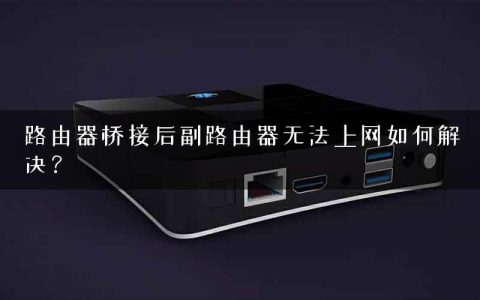 路由器桥接后副路由器无法上网如何解决？