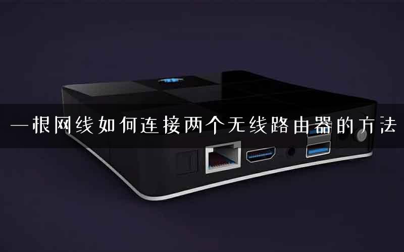 一根网线如何连接两个无线路由器的方法