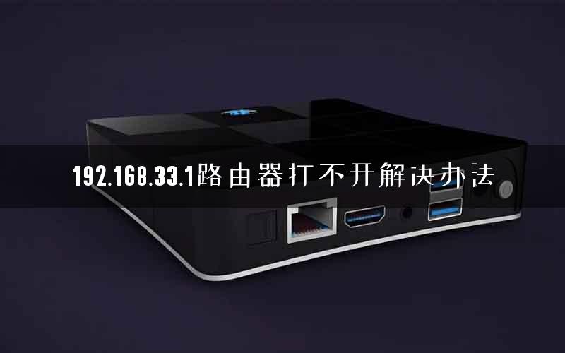 192.168.33.1路由器打不开解决办法 192.168.33.1路由器打不开解决办法