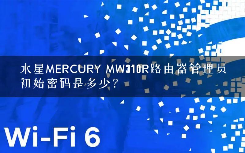 水星MERCURY MW310R路由器管理员初始密码是多少？