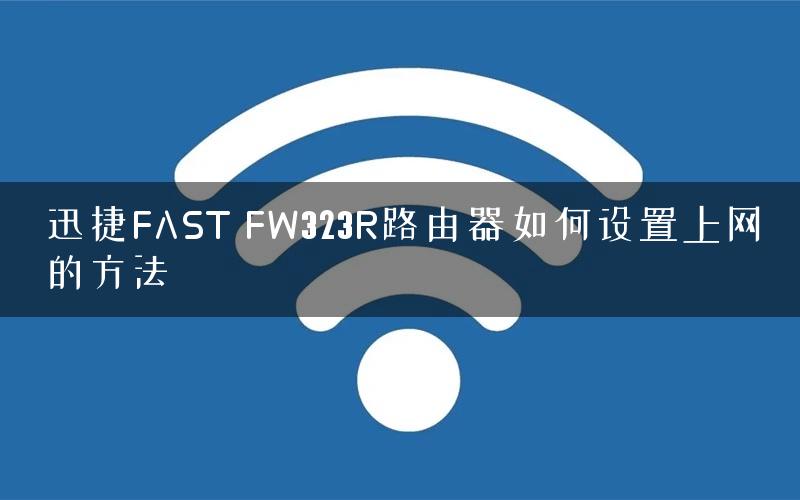 迅捷FAST FW323R路由器如何设置上网的方法