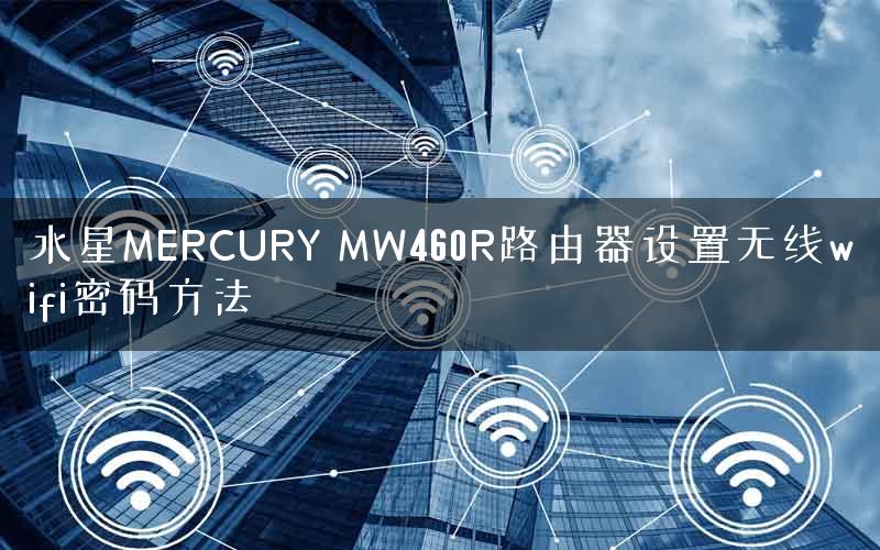 水星MERCURY MW460R路由器设置无线wifi密码方法