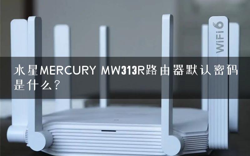 水星MERCURY MW313R路由器默认密码是什么？