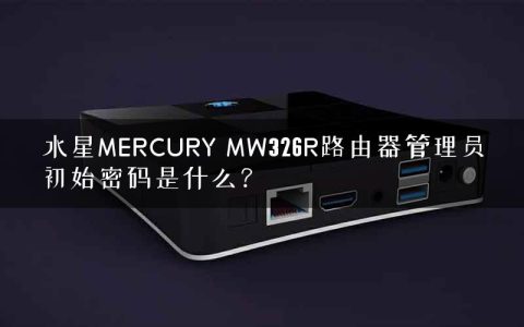 水星MERCURY MW326R路由器管理员初始密码是什么？