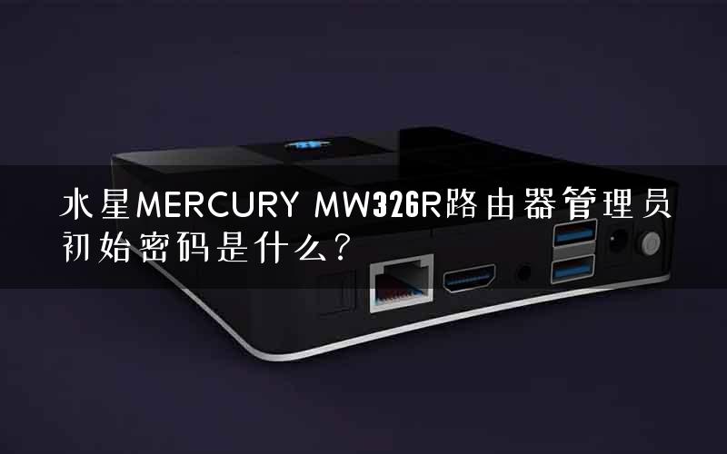 水星MERCURY MW326R路由器管理员初始密码是什么？