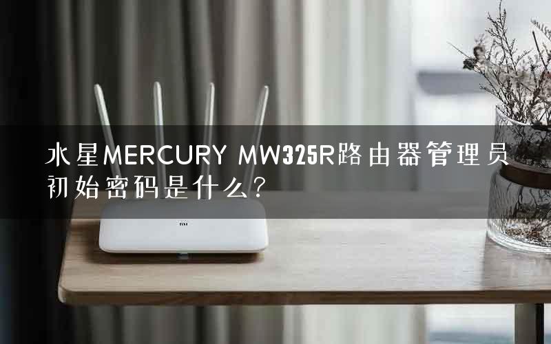 水星MERCURY MW325R路由器管理员初始密码是什么？