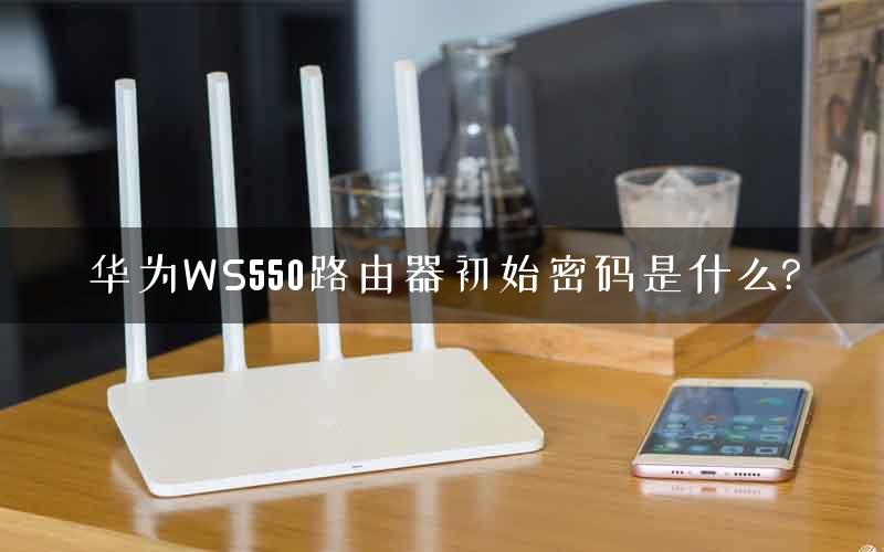 华为WS550路由器初始密码是什么? 华为WS550路由器初始密码是什么?