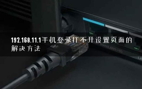 192.168.11.1手机登录打不开设置页面的解决方法