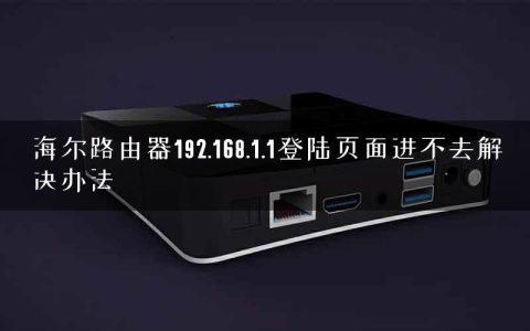 海尔路由器192.168.1.1登陆页面进不去解决办法
