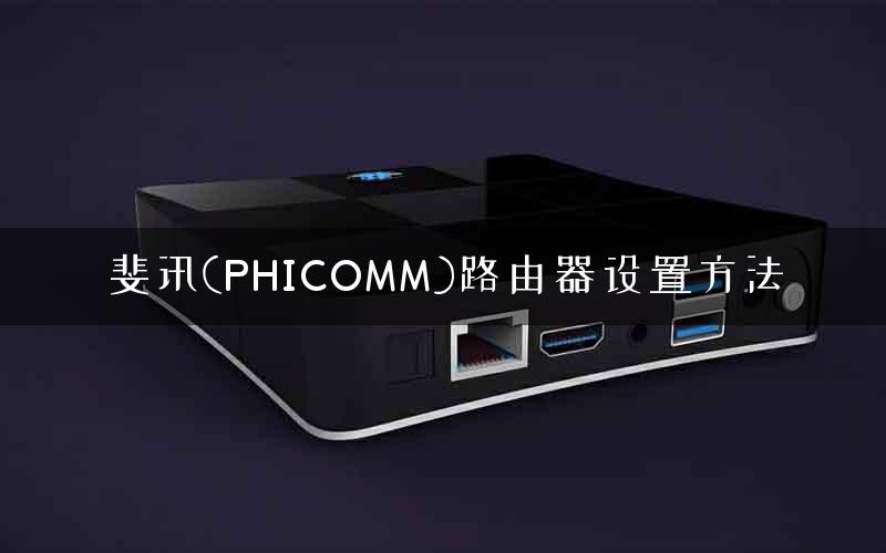 斐讯(PHICOMM)路由器设置方法