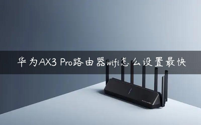 华为AX3 Pro路由器wifi怎么设置最快