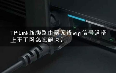 TP-Link新版路由器无线wifi信号满格上不了网怎么解决？