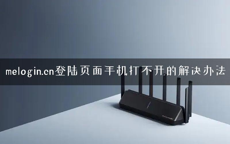 melogin.cn登陆页面手机打不开的解决办法