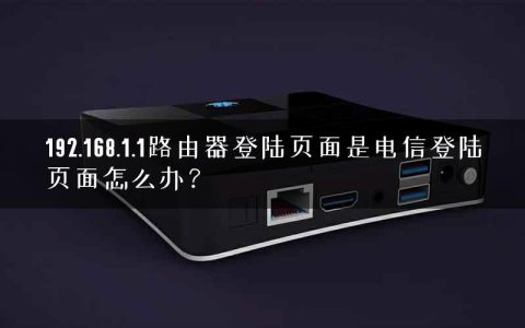 192.168.1.1路由器登陆页面是电信登陆页面怎么办？