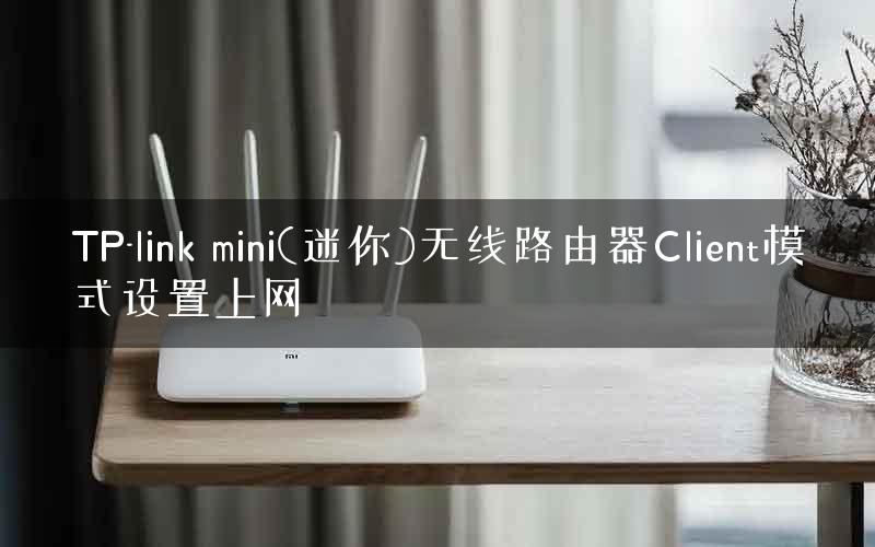 TP-link mini(迷你)无线路由器Client模式设置上网