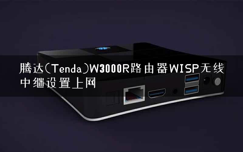腾达(Tenda)W3000R路由器WISP无线中继设置上网