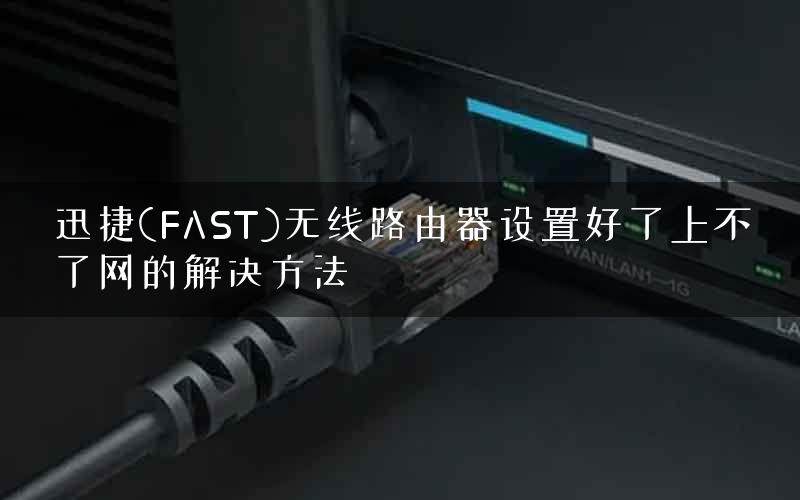 迅捷(FAST)无线路由器设置好了上不了网的解决方法